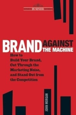 Brand Against the Machine: How to Build Your Brand, Cut Through the Marketing Noise, and Stand Out from the Competitions: Book Buy Brand Against the Machine: How to Build Your Brand, Cut Through the Marketing Noise, and Stand Out from the Competitions: Book