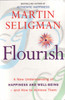Flourish: A New Understanding Of Happiness, Well-being - And How To Achieve Them by Martin E. P. Seligman