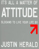 It's all a Matter of Attitude: Slogans to live your life by Justin Herald